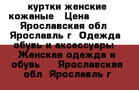 куртки женские кожаные › Цена ­ 5 000 - Ярославская обл., Ярославль г. Одежда, обувь и аксессуары » Женская одежда и обувь   . Ярославская обл.,Ярославль г.